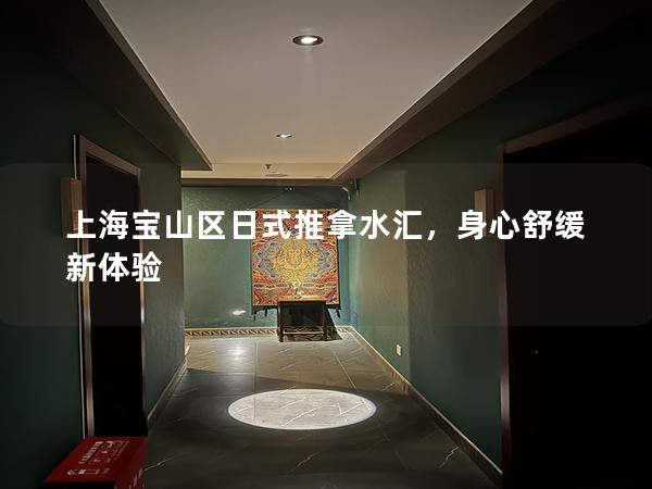 上海宝山区日式推拿水汇，身心舒缓新体验