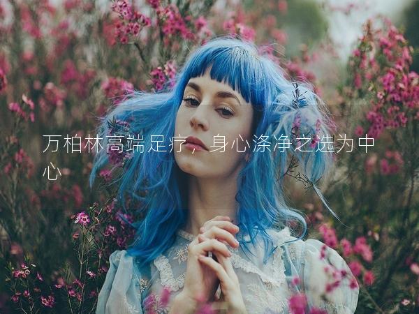 万柏林高端足疗,身心涤净之选为中心 万柏林高端足疗,身心涤净之选为中心
