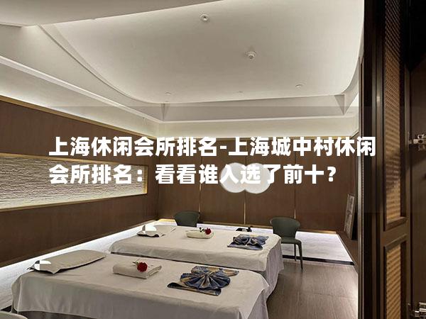 上海休闲会所排名-上海城中村休闲会所排名：看看谁入选了前十？