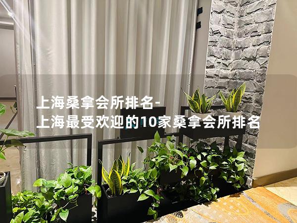 上海桑拿会所排名-上海最受欢迎的10家桑拿会所排名