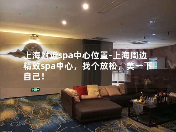 上海附近spa中心位置-上海周边精致spa中心,找个放松,美一下自己! 上海附近spa中心位置-上海周边精致spa中心,找个放松,美一下自己!