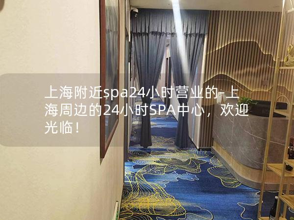 上海附近spa24小时营业的-上海周边的24小时SPA中心,欢迎光临! 上海附近spa24小时营业的-上海周边的24小时SPA中心,欢迎光临!