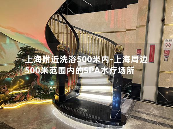 上海附近洗浴500米内-上海周边500米范围内的SPA水疗场所