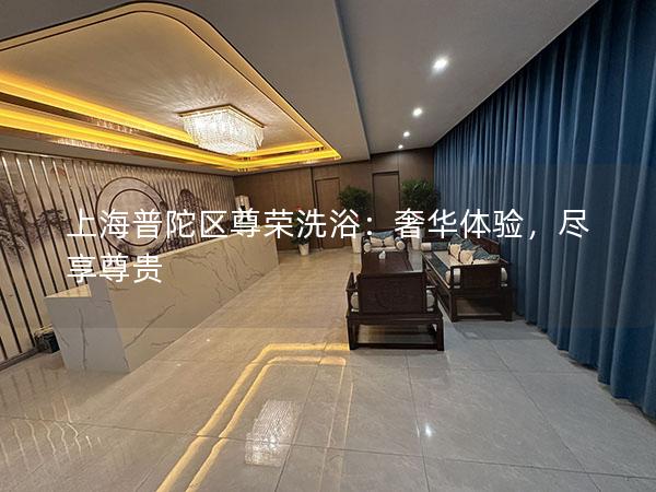 上海普陀区尊荣洗浴:奢华体验,尽享尊贵 上海普陀区尊荣洗浴:奢华体验,尽享尊贵
