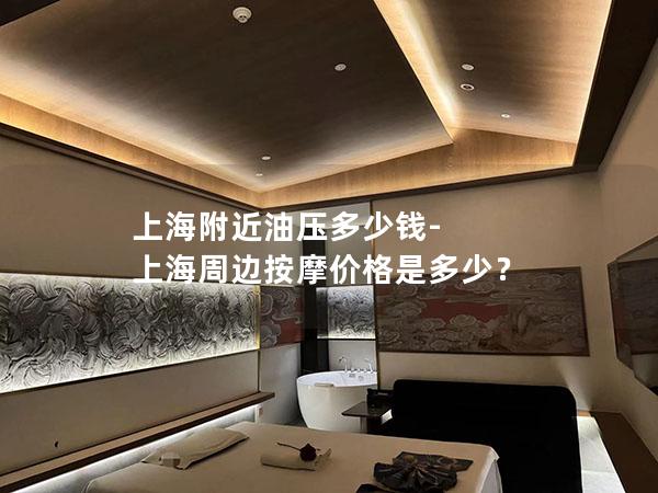 上海附近油压多少钱-上海周边按摩价格是多少? 上海附近油压多少钱-上海周边按摩价格是多少?