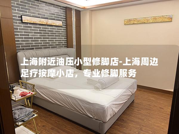 上海附近油压小型修脚店-上海周边足疗按摩小店,专业修脚服务 上海附近油压小型修脚店-上海周边足疗按摩小店,专业修脚服务