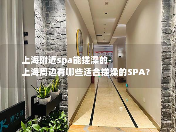 上海附近spa能搓澡的-上海周边有哪些适合搓澡的SPA? 上海附近spa能搓澡的-上海周边有哪些适合搓澡的SPA?