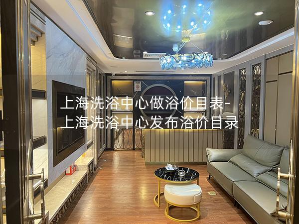 上海洗浴中心做浴价目表-上海洗浴中心发布浴价目录