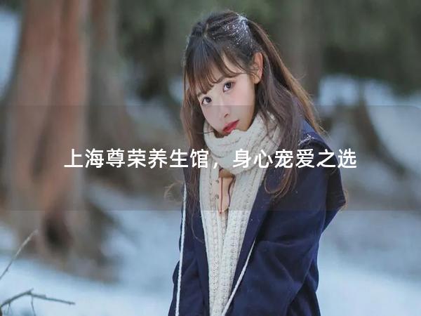 上海尊荣养生馆,身心宠爱之选 上海尊荣养生馆,身心宠爱之选