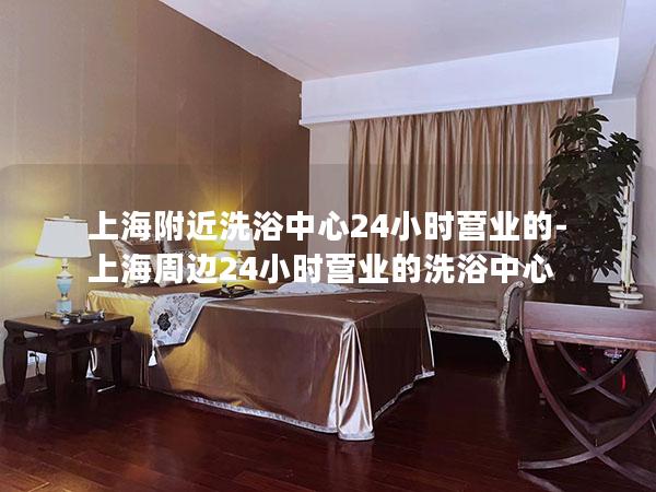 上海附近洗浴中心24小时营业的-上海周边24小时营业的洗浴中心 上海附近洗浴中心24小时营业的-上海周边24小时营业的洗浴中心