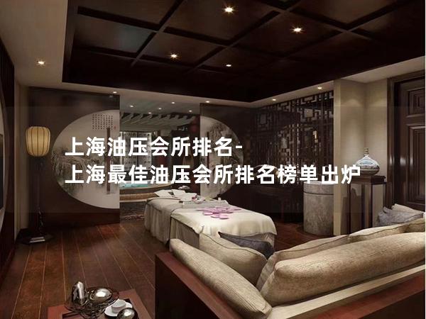 上海油压会所排名-上海最佳油压会所排名榜单出炉 上海油压会所排名-上海最佳油压会所排名榜单出炉