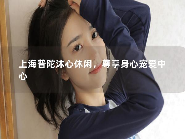 上海普陀沐心休闲，尊享身心宠爱中心
