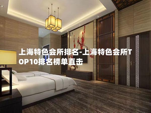 上海特色会所排名-上海特色会所TOP10排名榜单直击