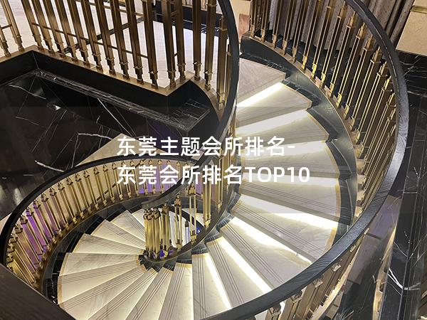 东莞主题会所排名-东莞会所排名TOP10 东莞主题会所排名-东莞会所排名TOP10