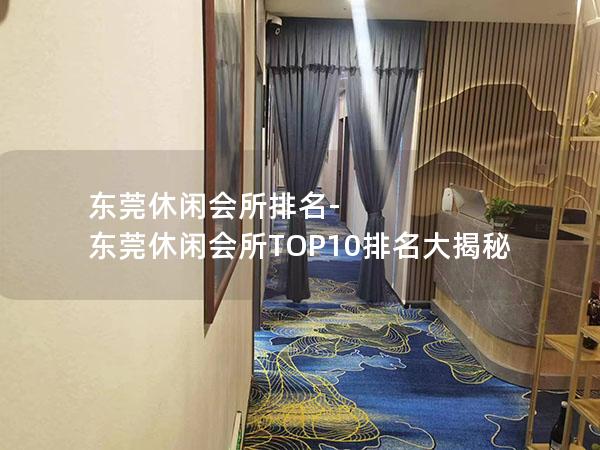 东莞休闲会所排名-东莞休闲会所TOP10排名大揭秘 东莞休闲会所排名-东莞休闲会所TOP10排名大揭秘