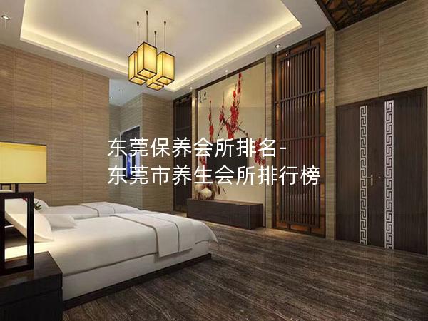 东莞保养会所排名-东莞市养生会所排行榜 东莞保养会所排名-东莞市养生会所排行榜